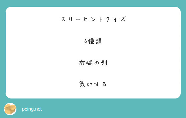 スリーヒントクイズ 6種類 右端の列 気がする Peing 質問箱