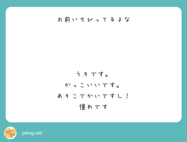 お前いちびってるよな うそです かっこいいです あそこでかいですし 憧れです Peing 質問箱