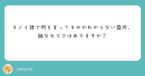 ヨノイ語で何を言ってるのかわからない箇所 謎なセリフはありますか Peing 質問箱