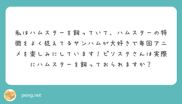 私はハムスターを飼っていて ハムスターの特徴をよく捉えてるヤンハムが大好きで毎回アニメを楽しみにしています ピソ Peing 質問箱