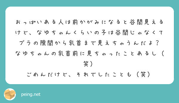 おっぱいある人は前かがみになると谷間見えるけど なゆちゃんくらいの子は谷間じゃなくてブラの隙間から乳首まで見えち Peing 質問箱