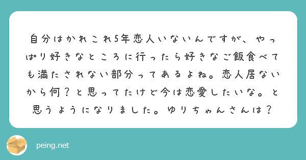 自分はかれこれ5年恋人いないんですが やっぱり好きなところに行ったら好きなご飯食べても満たされない部分ってあるよ Peing 質問箱 自分はかれこれ5年恋人いないんですが やっぱり好きなところに行ったら好きなご飯食べても満たされない部分ってあるよ Peing 質問箱