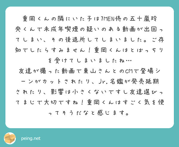 重岡くんの隣にいた子は7men侍の五十嵐玲央くんで未成年喫煙の疑いのある動画が出回ってしまい その後退所してしま Peing 質問箱