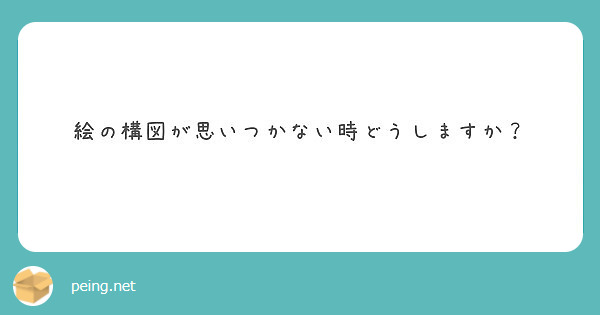 絵の構図が思いつかない時どうしますか Peing 質問箱