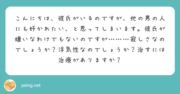 こんにちは 彼氏がいるのですが 他の男の人にも好かれたい と思ってしまいます 彼氏が嫌いなわけでもないのですが Peing 質問箱