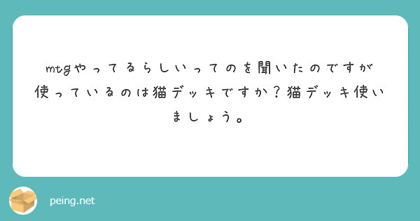 mtgやってるらしいってのを聞いたのですが使っているのは猫デッキですか？猫デッキ使いましょう。