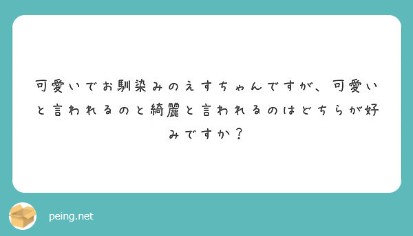 可愛いでお馴染みのえすちゃんですが、可愛いと言われるのと綺麗と言われるのはどちらが好みですか？ | Peing -質問箱-