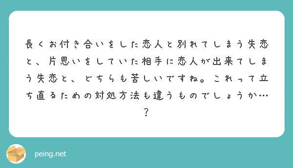 長くお付き合いをした恋人と別れてしまう失恋と 片思いをしていた相手に恋人が出来てしまう失恋と どちらも苦しいです Peing 質問箱