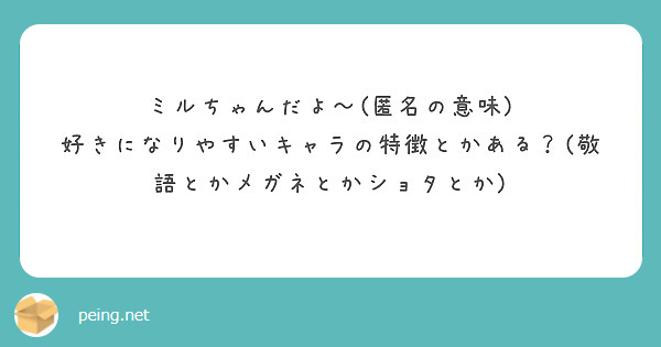 ミルちゃんだよ 匿名の意味 好きになりやすいキャラの特徴とかある 敬語とかメガネとかショタとか Peing 質問箱