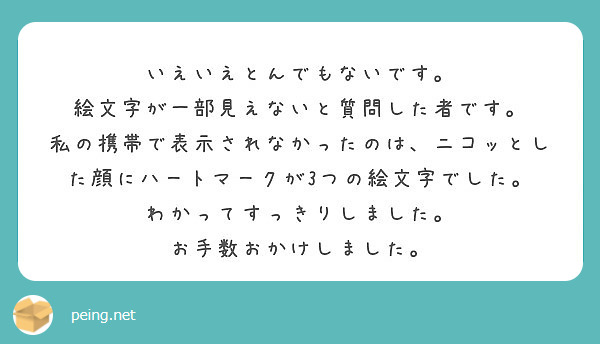 いえいえとんでもないです 絵文字が一部見えないと質問した者です Peing 質問箱