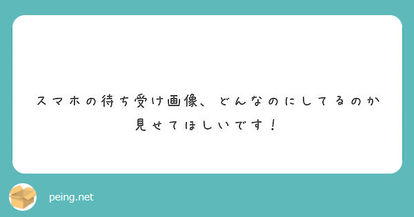 スマホの待ち受け画像 どんなのにしてるのか見せてほしいです Peing 質問箱