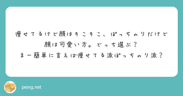 痩せてるけど顔はそこそこ ぽっちゃりだけど顔は可愛い方 どっち選ぶ まー簡単に言えば痩せてる派ぽっちゃり派 Peing 質問箱