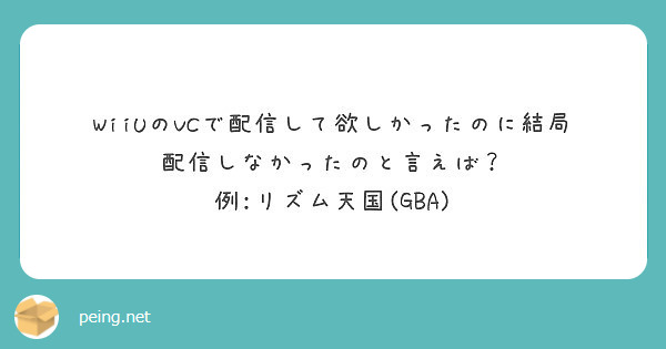 Wiiuのvcで配信して欲しかったのに結局配信しなかったのと言えば 例 リズム天国 Gba Peing 質問箱