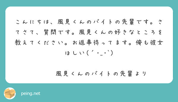 こんにちは 風見くんのバイトの先輩です さてさて 質問です 風見くんの好きなところを教えてください お返事待って Peing 質問箱