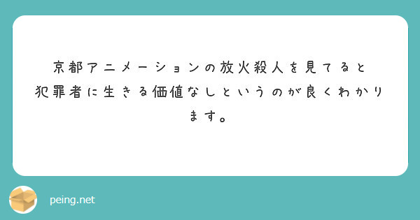 京都アニメーションの放火殺人を見てると 犯罪者に生きる価値なしというのが良くわかります Questionbox