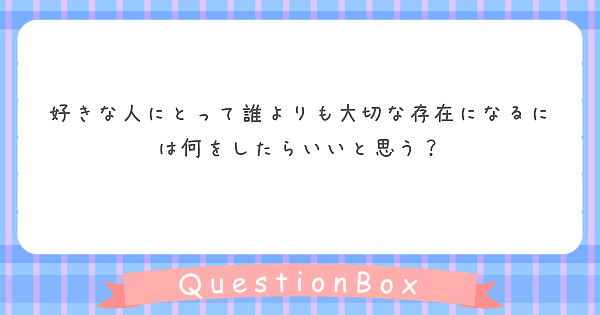 好きな人にとって誰よりも大切な存在になるには何をしたらいいと思う Peing 質問箱