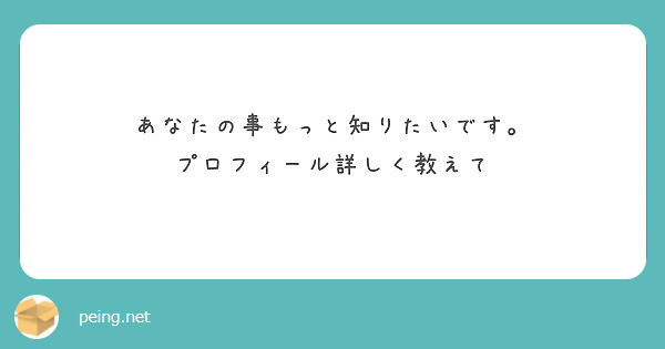 あなたの事もっと知りたいです プロフィール詳しく教えて Peing 質問箱