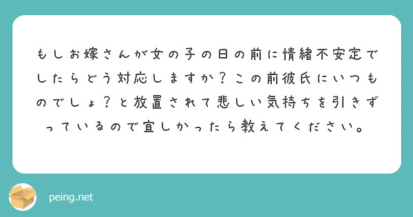 もしお嫁さんが女の子の日の前に情緒不安定でしたらどう対応しますか この前彼氏にいつものでしょ と放置されて悲しい Peing 質問箱