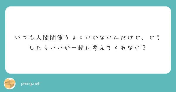 いつも人間関係うまくいかないんだけど どうしたらいいか一緒に考えてくれない Peing 質問箱