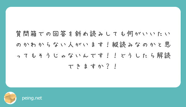 質問箱での回答を斜め読みしても何がいいたいのかわからない人がいます 縦読みなのかと思ってもそうじゃないんです Peing 質問箱