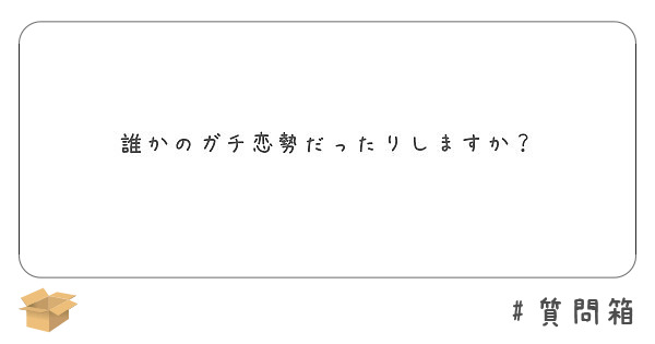 誰かのガチ恋勢だったりしますか Peing 質問箱