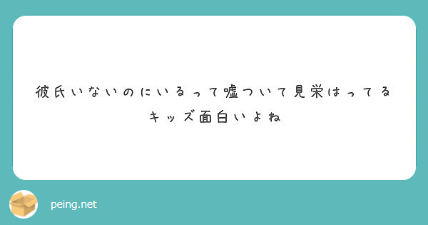 彼氏いないのにいるって嘘ついて見栄はってるキッズ面白いよね Peing 質問箱