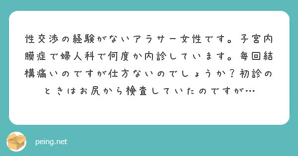 性交渉の経験がないアラサー女性です 子宮内膜症で婦人科で何度か内診しています 毎回結構痛いのですが仕方ないのでし Peing 質問箱