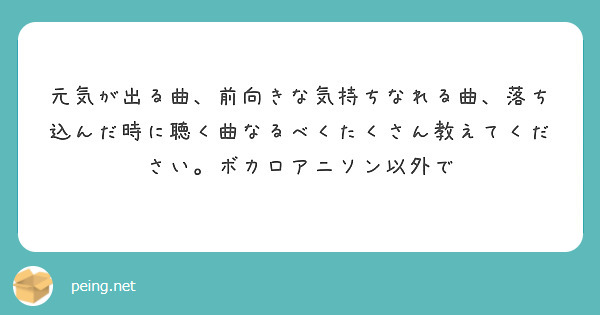 元気が出る曲 前向きな気持ちなれる曲 落ち込んだ時に聴く曲なるべくたくさん教えてください ボカロアニソン以外で Peing 質問箱