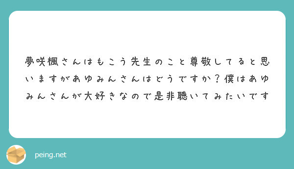 夢咲楓さんはもこう先生のこと尊敬してると思いますがあゆみんさんはどうですか 僕はあゆみんさんが大好きなので是非聴 Peing 質問箱