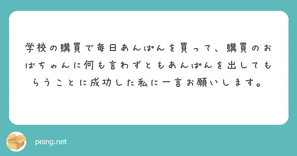 学校の購買で毎日あんぱんを買って 購買のおばちゃんに何も言わずともあんぱんを出してもらうことに成功した私に一言お Peing 質問箱