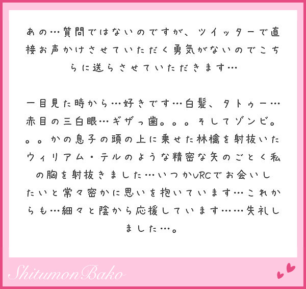 あの 質問ではないのですが ツイッターで直接お声かけさせていただく勇気がないのでこちらに送らさせていただきます Peing 質問箱