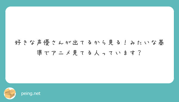 好きな声優さんが出てるから見る みたいな基準でアニメ見てる人っています Peing 質問箱