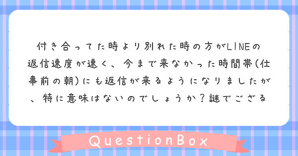 付き合ってた時より別れた時の方がlineの返信速度が速く 今まで来なかった時間帯 仕事前の朝 にも返信が来るよう Peing 質問箱