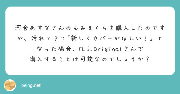 河合あすなさんのもみまくらを購入したのですが、汚れてきて｢新しくカバーがほしい！」となった場合、M.J.Orig | Peing -質問箱-