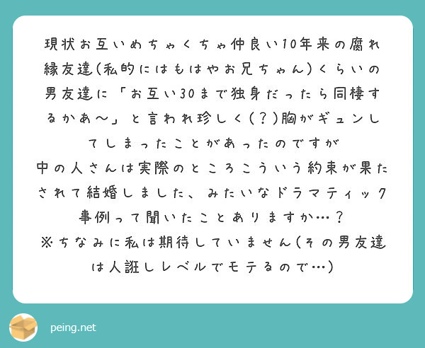 現状お互いめちゃくちゃ仲良い10年来の腐れ縁友達 私的にはもはやお兄ちゃん くらいの男友達に お互い30まで独身 Peing 質問箱