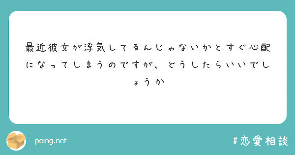 最近彼女が浮気してるんじゃないかとすぐ心配になってしまうのですが どうしたらいいでしょうか Peing 質問箱