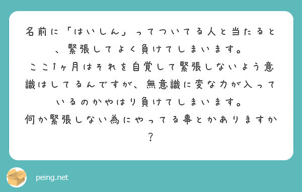 名前に はいしん ってついてる人と当たると 緊張してよく負けてしまいます Peing 質問箱