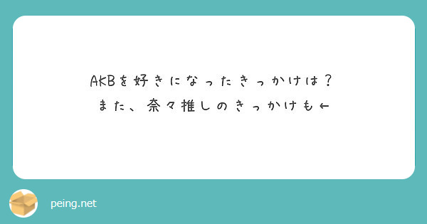 Akbを好きになったきっかけは また 奈々推しのきっかけも Peing 質問箱