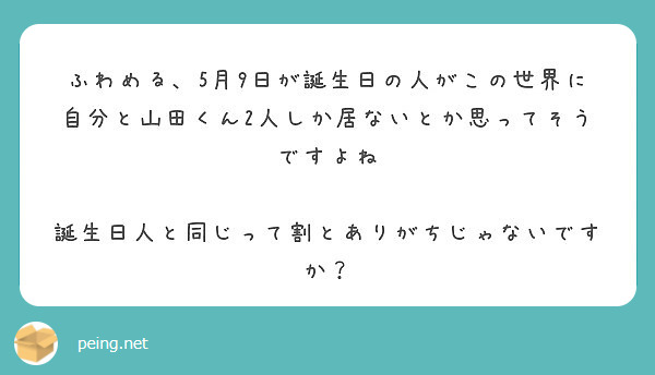 ふわめる 5月9日が誕生日の人がこの世界に自分と山田くん2人しか居ないとか思ってそうですよね Peing 質問箱