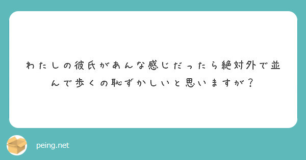 わたしの彼氏があんな感じだったら絶対外で並んで歩くの恥ずかしいと思いますが Peing 質問箱