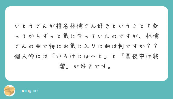 いとうさんが椎名林檎さん好きということを知ってからずっと気になっていたのですが 林檎さんの曲で特にお気に入りに曲 Peing 質問箱