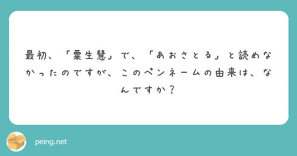 最初 粟生慧 で あおさとる と読めなかったのですが このペンネームの由来は なんですか Peing 質問箱