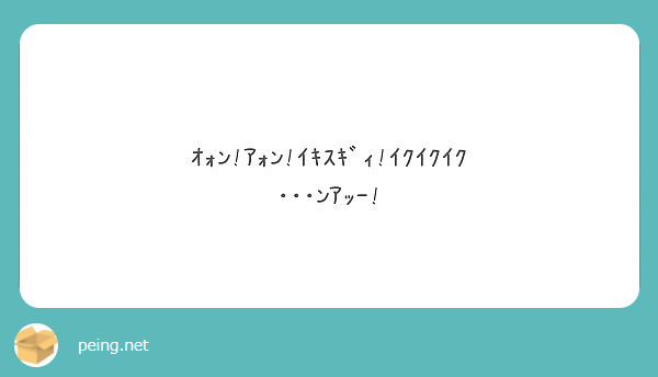 ｵｫﾝ ｱｫﾝ ｲｷｽｷﾞｨ ｲｸｲｸｲｸ ﾝｱｯｰ Peing 質問箱