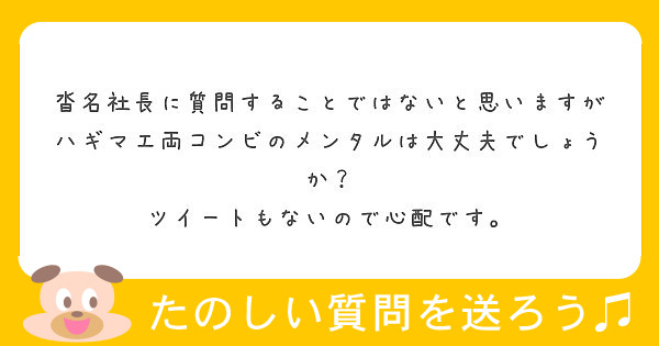 沓名社長に質問することではないと思いますがハギマエ両コンビのメンタルは大丈夫でしょうか Peing 質問箱