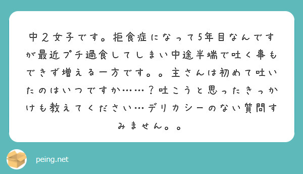 中２女子です。拒食症になって5年目なんですが最近プチ過食してしまい中途半端で吐く事もできず増える一方です。。主さんは初めて吐いたのはいつですか……？吐こうと思ったきっかけも教えてください…デリカシーのない質問すみません。。