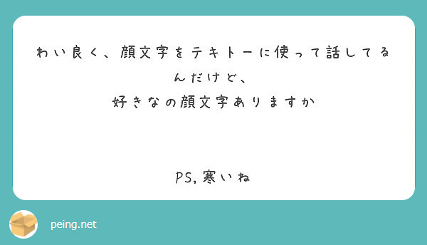 わい良く 顔文字をテキトーに使って話してるんだけど 好きなの顔文字ありますか Ps 寒いね Peing 質問箱