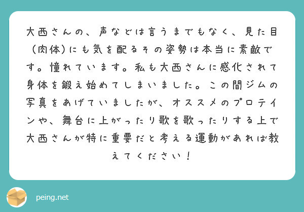 大西さんの 声などは言うまでもなく 見た目 肉体 にも気を配るその姿勢は本当に素敵です 憧れています 私も大西さ Peing 質問箱