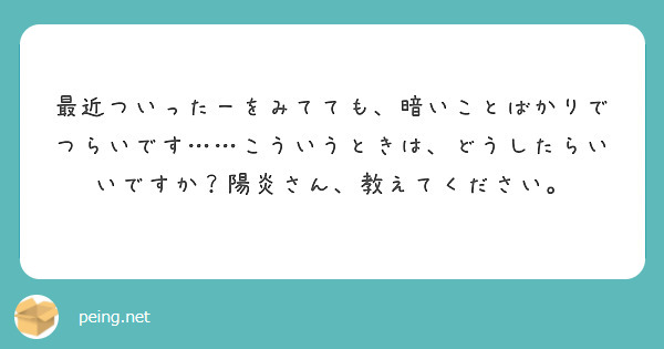 最近ついったーをみてても、暗いことばかりでつらいです……こういうときは、どうしたらいいですか？陽炎さん、教えてください。
