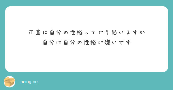 正直に自分の性格ってどう思いますか 自分は自分の性格が嫌いです Peing 質問箱