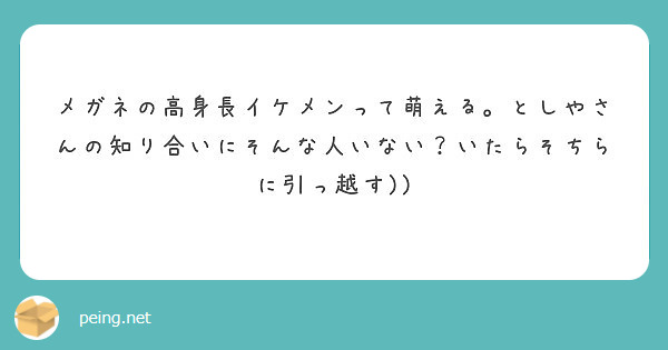 メガネの高身長イケメンって萌える としやさんの知り合いにそんな人いない いたらそちらに引っ越す Peing 質問箱